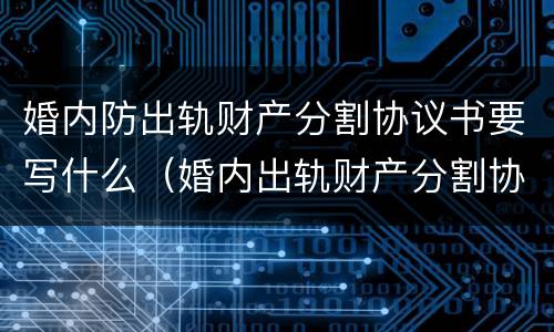 婚内防出轨财产分割协议书要写什么（婚内出轨财产分割协议怎么写）