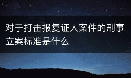 对于打击报复证人案件的刑事立案标准是什么