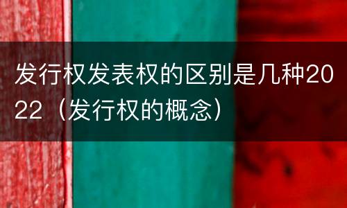 发行权发表权的区别是几种2022（发行权的概念）