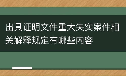 出具证明文件重大失实案件相关解释规定有哪些内容