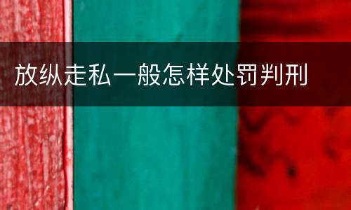 放纵走私一般怎样处罚判刑