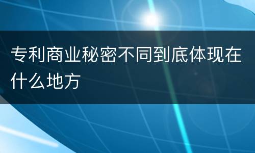专利商业秘密不同到底体现在什么地方