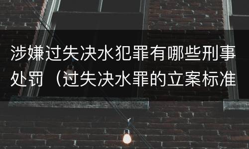 涉嫌过失决水犯罪有哪些刑事处罚（过失决水罪的立案标准）