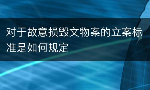 对于故意损毁文物案的立案标准是如何规定