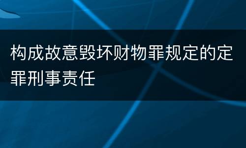 构成故意毁坏财物罪规定的定罪刑事责任