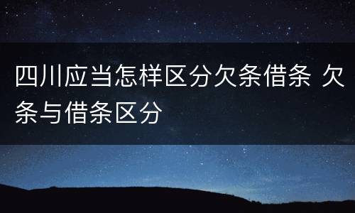 四川应当怎样区分欠条借条 欠条与借条区分