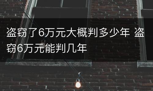 盗窃了6万元大概判多少年 盗窃6万元能判几年