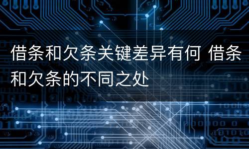 借条和欠条关键差异有何 借条和欠条的不同之处