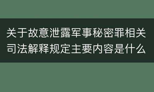 关于故意泄露军事秘密罪相关司法解释规定主要内容是什么