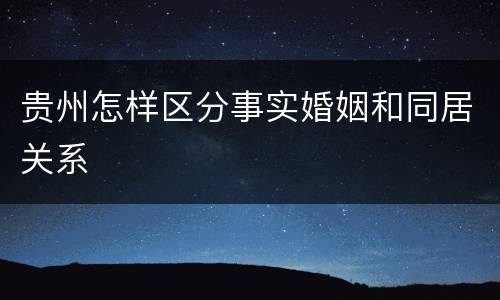 贵州怎样区分事实婚姻和同居关系
