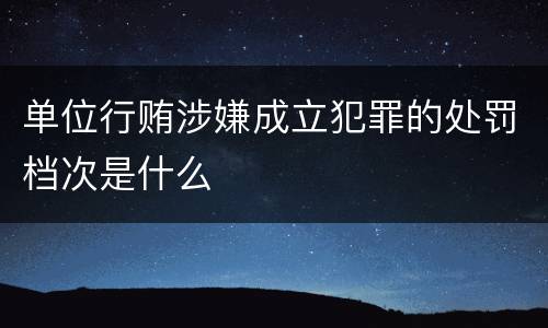 单位行贿涉嫌成立犯罪的处罚档次是什么