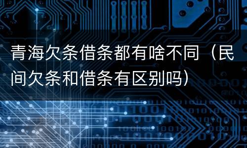 青海欠条借条都有啥不同（民间欠条和借条有区别吗）