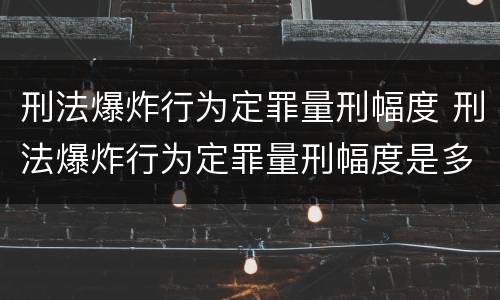 刑法爆炸行为定罪量刑幅度 刑法爆炸行为定罪量刑幅度是多少