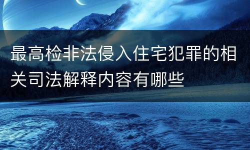 最高检非法侵入住宅犯罪的相关司法解释内容有哪些