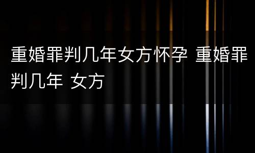 重婚罪判几年女方怀孕 重婚罪判几年 女方