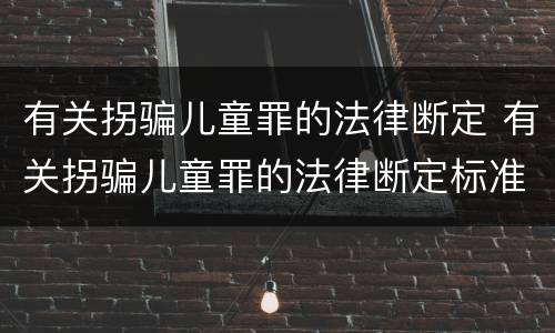 有关拐骗儿童罪的法律断定 有关拐骗儿童罪的法律断定标准