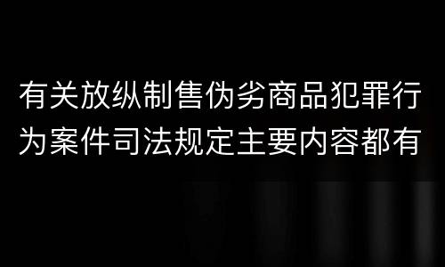 有关放纵制售伪劣商品犯罪行为案件司法规定主要内容都有哪些