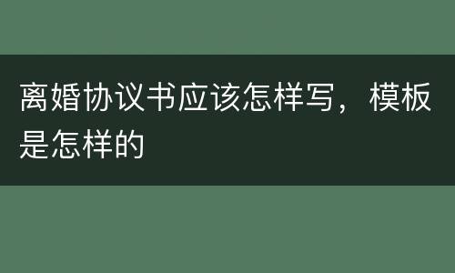 离婚协议书应该怎样写，模板是怎样的