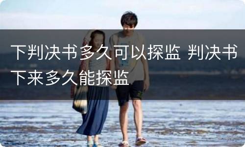 下判决书多久可以探监 判决书下来多久能探监