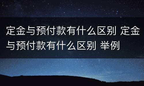 定金与预付款有什么区别 定金与预付款有什么区别 举例