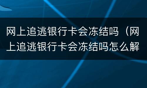网上追逃银行卡会冻结吗（网上追逃银行卡会冻结吗怎么解冻）
