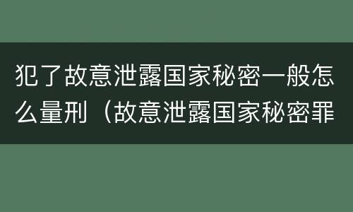 犯了故意泄露国家秘密一般怎么量刑（故意泄露国家秘密罪犯罪构成）