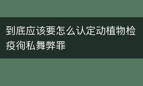 到底应该要怎么认定动植物检疫徇私舞弊罪