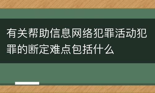 有关帮助信息网络犯罪活动犯罪的断定难点包括什么