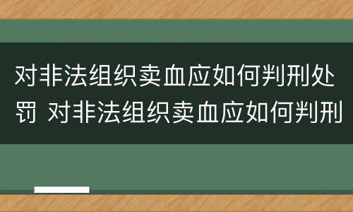 对非法组织卖血应如何判刑处罚 对非法组织卖血应如何判刑处罚