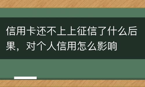 信用卡还不上上征信了什么后果，对个人信用怎么影响