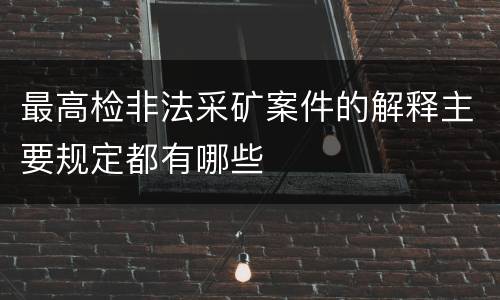 最高检非法采矿案件的解释主要规定都有哪些