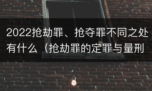 2022抢劫罪、抢夺罪不同之处有什么（抢劫罪的定罪与量刑）