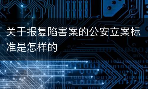 关于报复陷害案的公安立案标准是怎样的