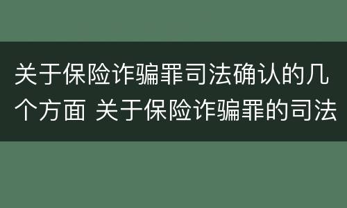 关于保险诈骗罪司法确认的几个方面 关于保险诈骗罪的司法解释
