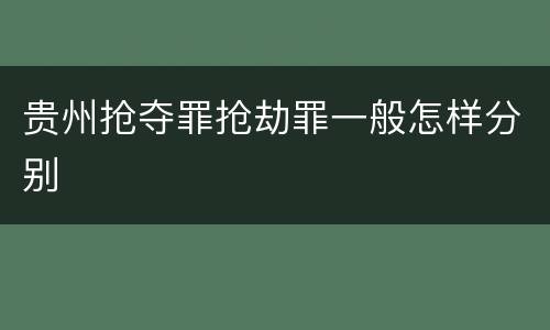 贵州抢夺罪抢劫罪一般怎样分别