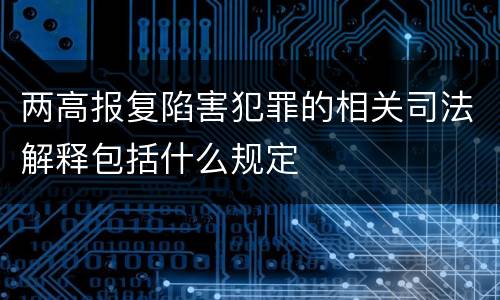 两高报复陷害犯罪的相关司法解释包括什么规定
