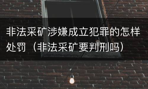 非法采矿涉嫌成立犯罪的怎样处罚（非法采矿要判刑吗）