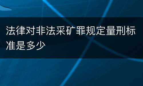 法律对非法采矿罪规定量刑标准是多少