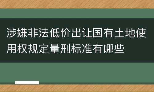 涉嫌非法低价出让国有土地使用权规定量刑标准有哪些