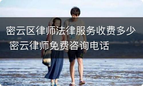 密云区律师法律服务收费多少 密云律师免费咨询电话