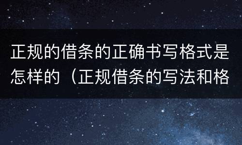 正规的借条的正确书写格式是怎样的（正规借条的写法和格式）