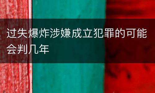 过失爆炸涉嫌成立犯罪的可能会判几年