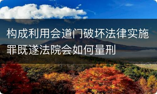 构成利用会道门破坏法律实施罪既遂法院会如何量刑