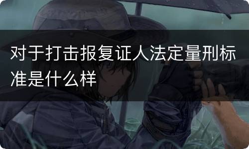 对于打击报复证人法定量刑标准是什么样