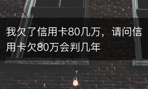 我欠了信用卡80几万，请问信用卡欠80万会判几年