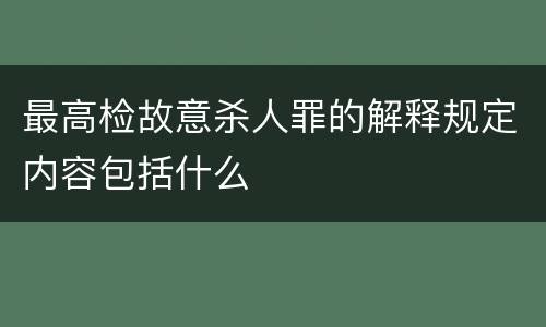 最高检故意杀人罪的解释规定内容包括什么