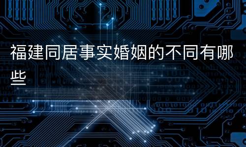 福建同居事实婚姻的不同有哪些