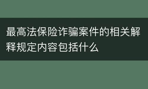 最高法保险诈骗案件的相关解释规定内容包括什么
