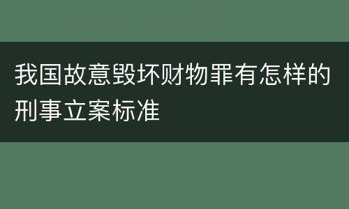 我国故意毁坏财物罪有怎样的刑事立案标准