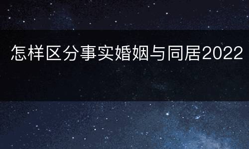 怎样区分事实婚姻与同居2022